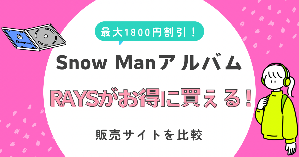 【2024年】SnowManドームツアーアルバム「RAYS」はどこで買うのが一番安い？販売サイト（楽天・Amazon・タワレコ等）を値段比較！レイズ収録曲・形態・特典の詳細も解説